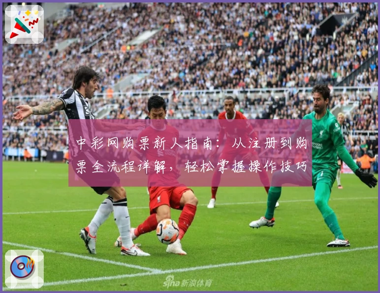 中彩网购票新人指南：从注册到购票全流程详解，轻松掌握操作技巧