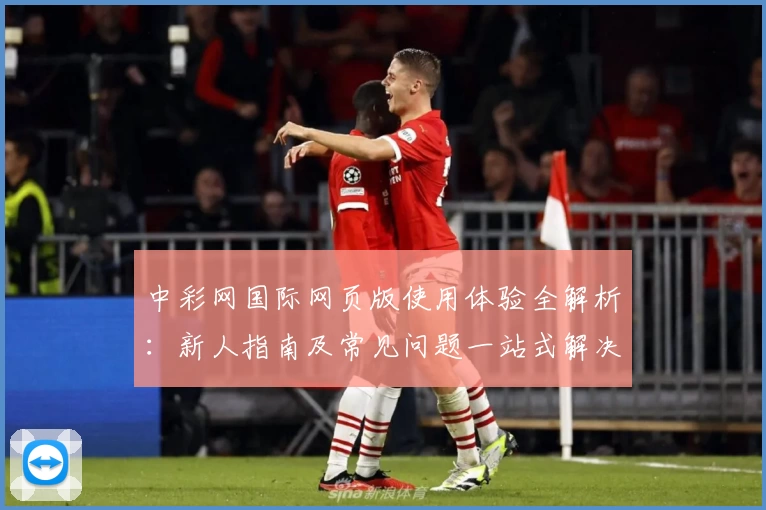 中彩网国际网页版使用体验全解析：新人指南及常见问题一站式解决
