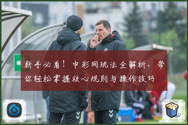 新手必看！中彩网玩法全解析，带你轻松掌握核心规则与操作技巧