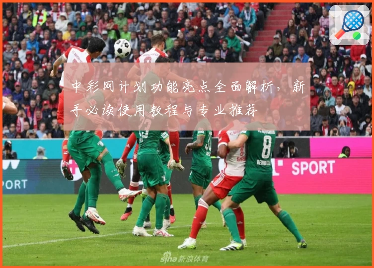 中彩网计划功能亮点全面解析,新手必读使用教程与专业推荐