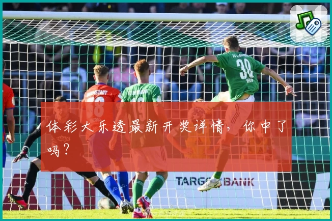体彩大乐透最新开奖详情,你中了吗?
