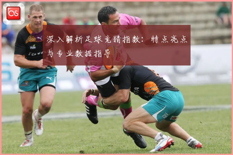 深入解析足球竞猜指数：特点亮点与专业数据指导
