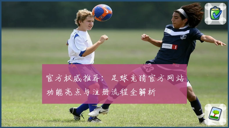 官方权威推荐：足球竞猜官方网站功能亮点与注册流程全解析