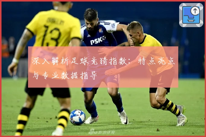 深入解析足球竞猜指数：特点亮点与专业数据指导