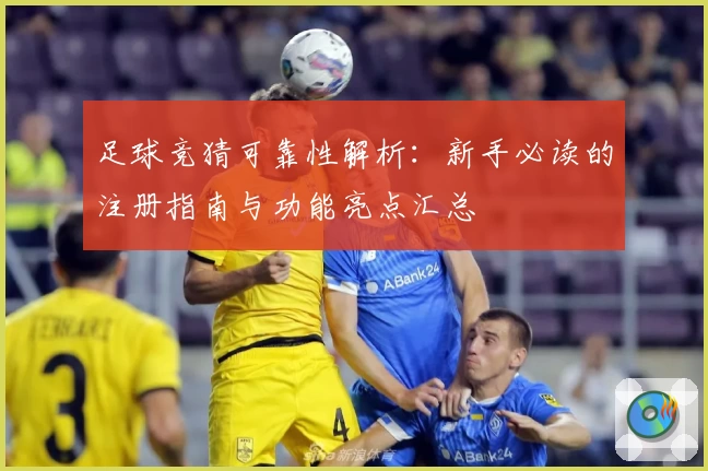 足球竞猜可靠性解析：新手必读的注册指南与功能亮点汇总