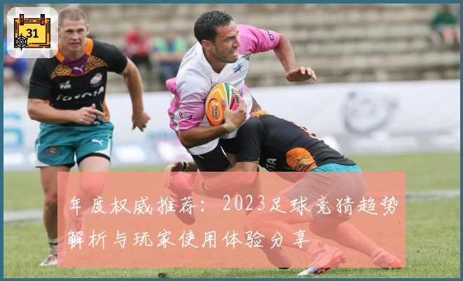 年度权威推荐：2023足球竞猜趋势解析与玩家使用体验分享