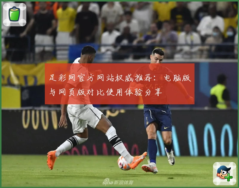 足彩网官方网站权威推荐：电脑版与网页版对比使用体验分享