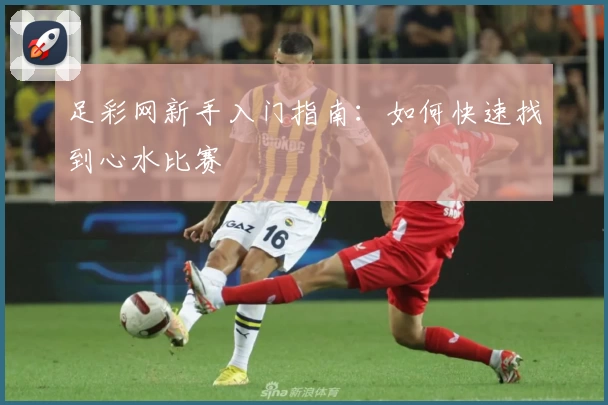 足彩网新手入门指南：如何快速找到心水比赛