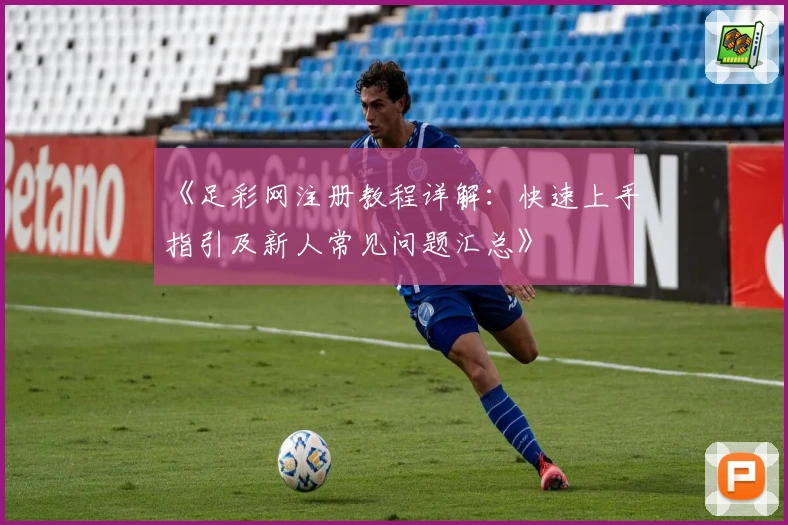 《足彩网注册教程详解：快速上手指引及新人常见问题汇总》