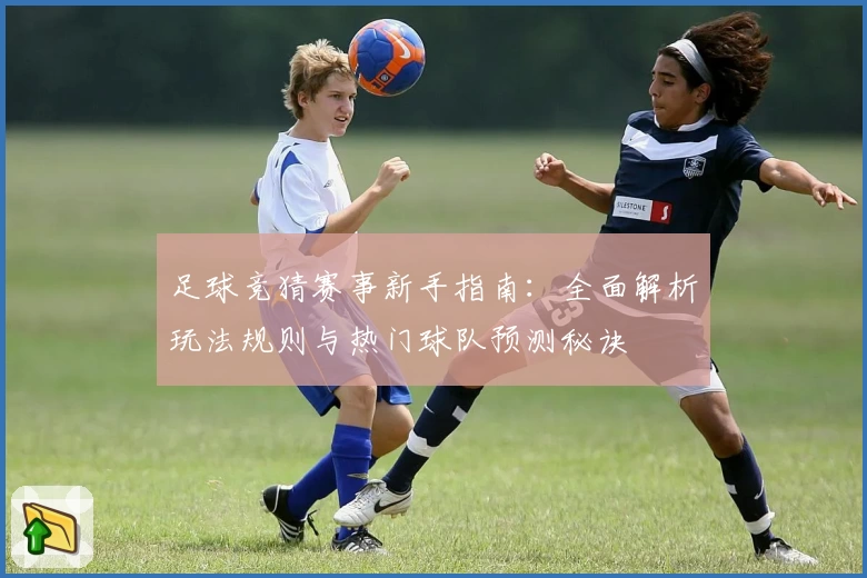 足球竞猜赛事新手指南：全面解析玩法规则与热门球队预测秘诀