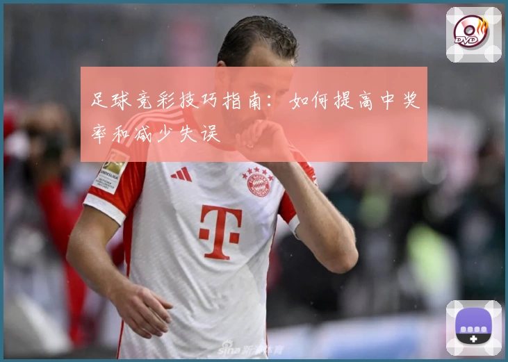 足球竞彩技巧指南：如何提高中奖率和减少失误
