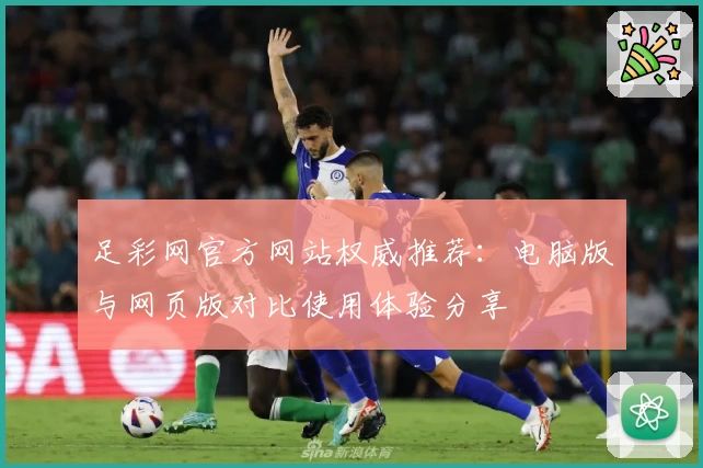 足彩网官方网站权威推荐：电脑版与网页版对比使用体验分享