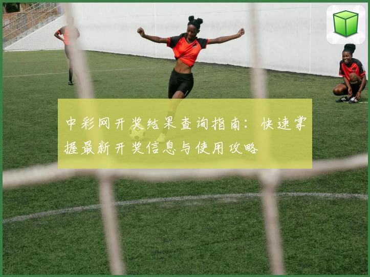 中彩网开奖结果查询指南：快速掌握最新开奖信息与使用攻略