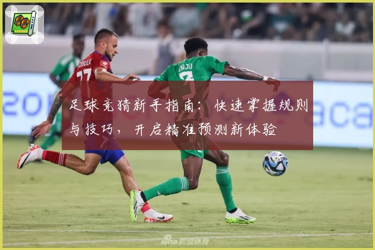 足球竞猜新手指南：快速掌握规则与技巧，开启精准预测新体验