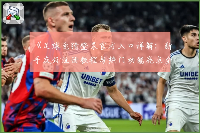 《足球竞猜登录官方入口详解：新手友好注册教程与热门功能亮点全面解析》