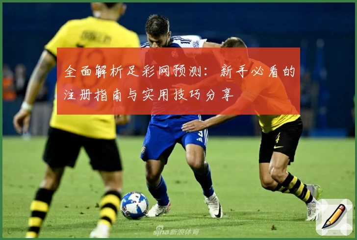 全面解析足彩网预测：新手必看的注册指南与实用技巧分享
