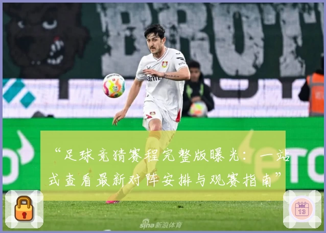 “足球竞猜赛程完整版曝光：一站式查看最新对阵安排与观赛指南”