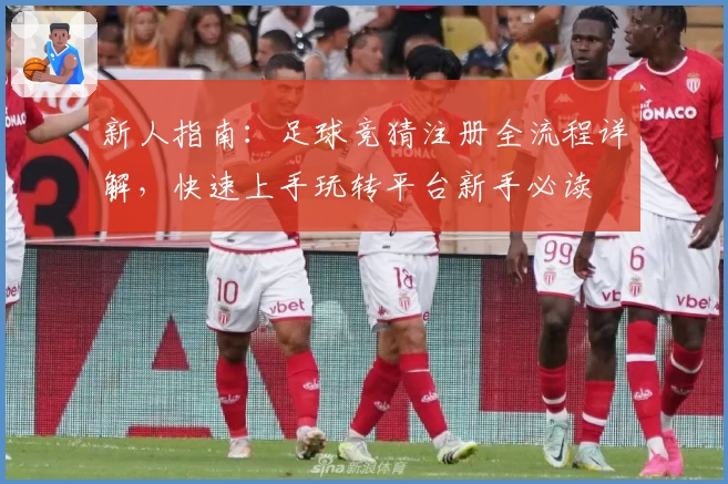 新人指南：足球竞猜注册全流程详解，快速上手玩转平台新手必读