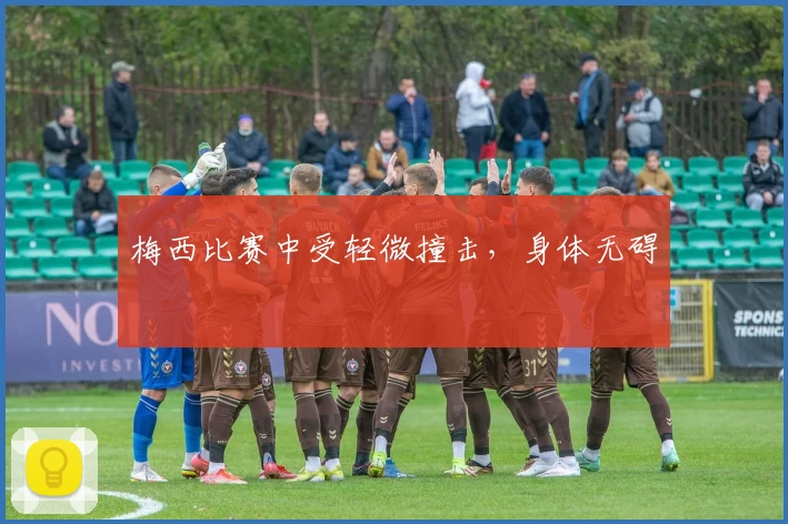 梅西比赛中受轻微撞击，身体无碍
