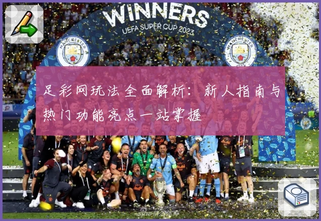 足彩网玩法全面解析：新人指南与热门功能亮点一站掌握