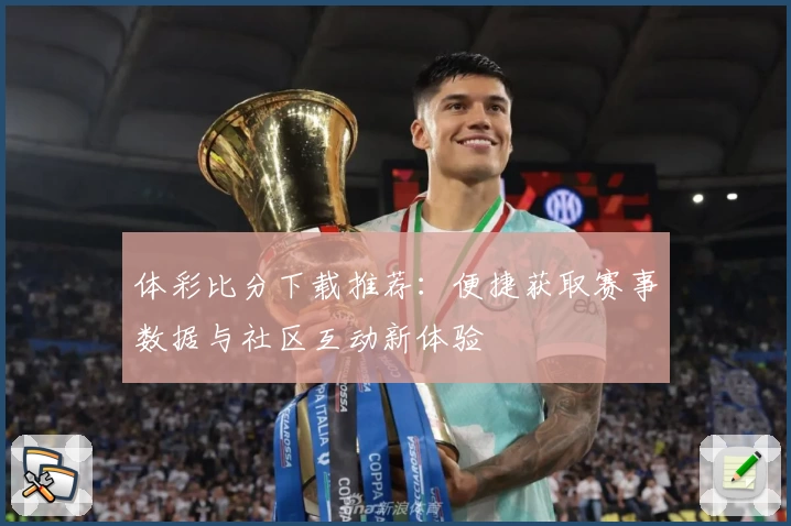 体彩比分下载推荐：便捷获取赛事数据与社区互动新体验