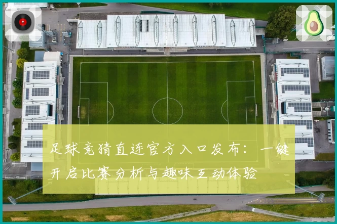足球竞猜直连官方入口发布：一键开启比赛分析与趣味互动体验