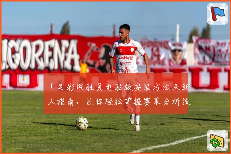 「足彩网胜负电脑版安装方法及新人指南，让你轻松掌握赛果分析技巧」