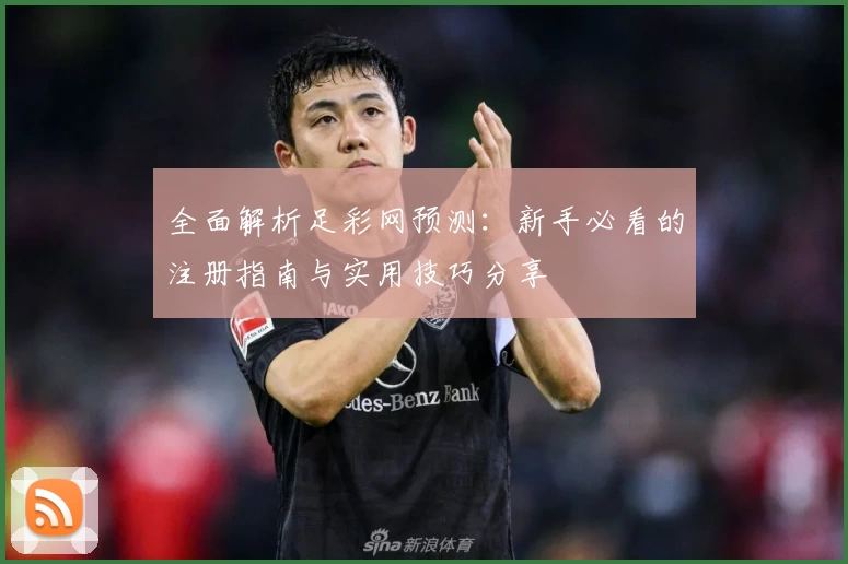 全面解析足彩网预测：新手必看的注册指南与实用技巧分享