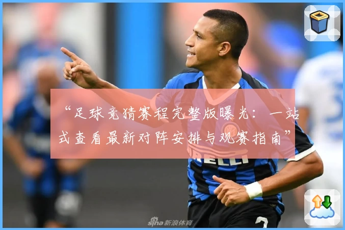 “足球竞猜赛程完整版曝光：一站式查看最新对阵安排与观赛指南”