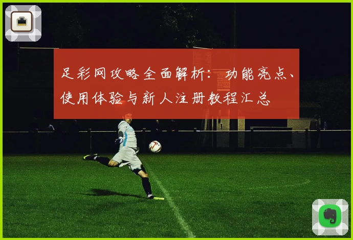 足彩网攻略全面解析：功能亮点、使用体验与新人注册教程汇总