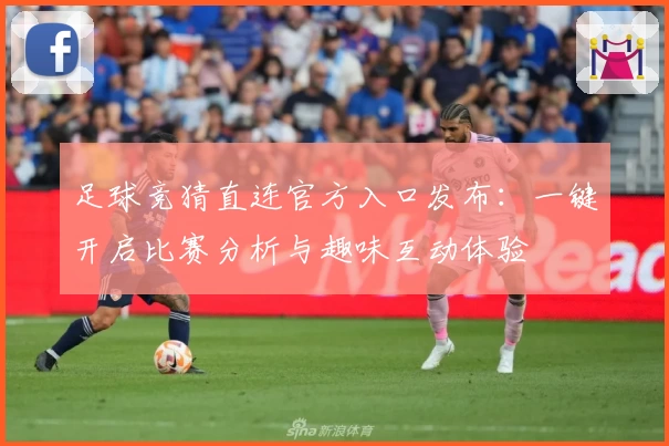 足球竞猜直连官方入口发布：一键开启比赛分析与趣味互动体验