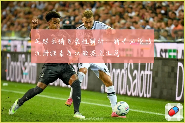 足球竞猜可靠性解析：新手必读的注册指南与功能亮点汇总