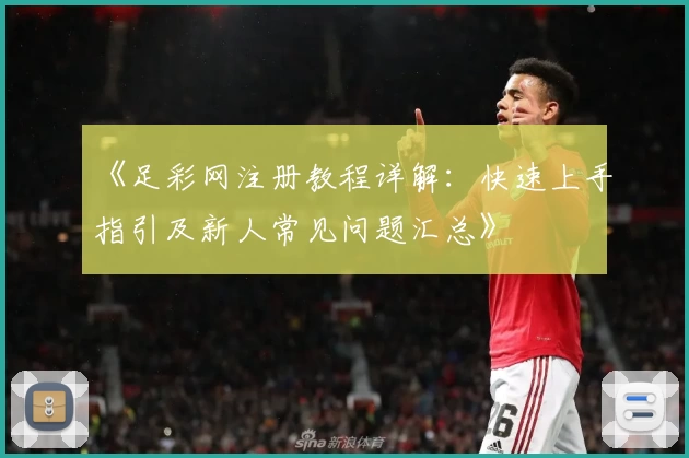 《足彩网注册教程详解：快速上手指引及新人常见问题汇总》