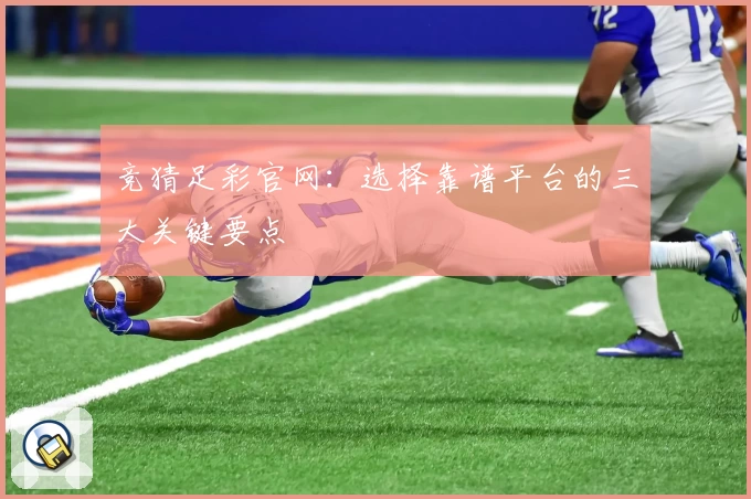 竞猜足彩官网：选择靠谱平台的三大关键要点