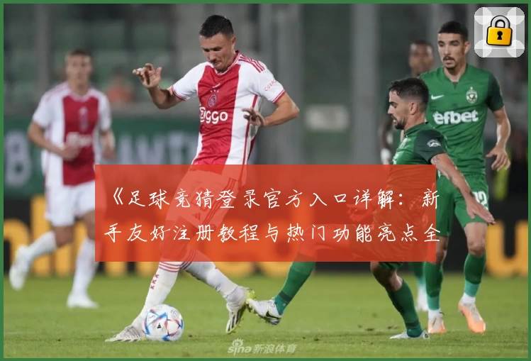 《足球竞猜登录官方入口详解：新手友好注册教程与热门功能亮点全面解析》