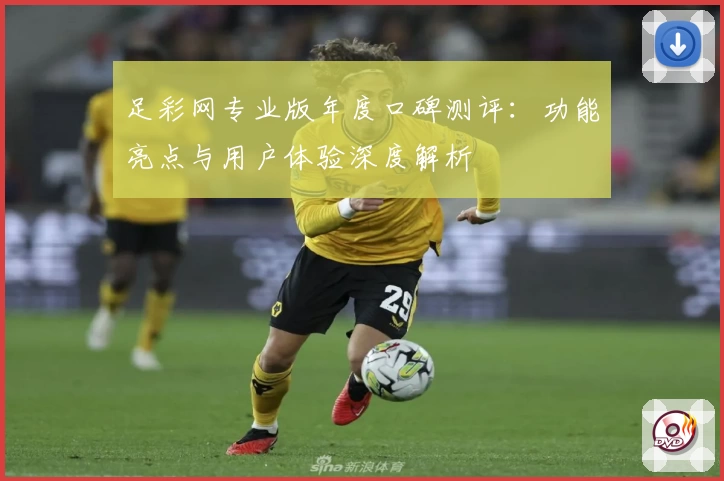 足彩网专业版年度口碑测评：功能亮点与用户体验深度解析