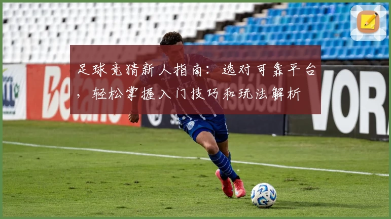 足球竞猜新人指南：选对可靠平台，轻松掌握入门技巧和玩法解析