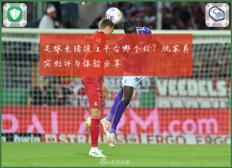 足球竞猜投注平台哪个好?玩家真实测评与体验分享