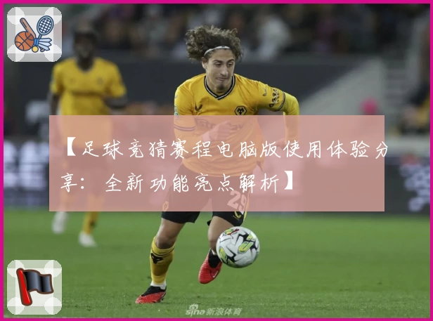 【足球竞猜赛程电脑版使用体验分享：全新功能亮点解析】
