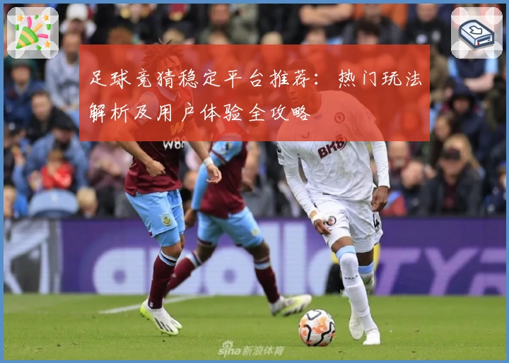 足球竞猜稳定平台推荐：热门玩法解析及用户体验全攻略