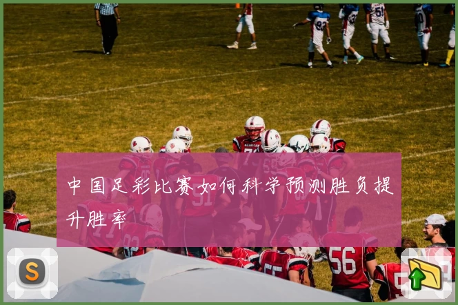 中国足彩比赛如何科学预测胜负提升胜率